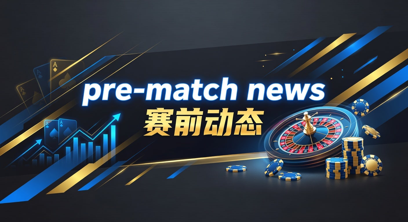 pre-match news 赛前动态｜AG真人娱乐官网赛前情报指南